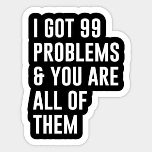 I Got 99 Problems and you are all of them Sticker